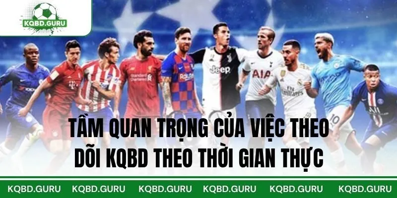 Tầm Quan Trọng Của Việc Theo Dõi KQBD Theo Thời Gian Thực